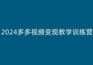 2024多多视频变现教学训练营,新手保姆级教程,适合新手小白-优优云创网