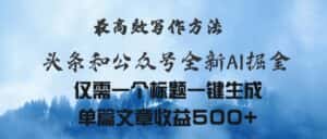 (11133期)头条与公众号AI掘金新玩法,最高效写作方法,仅需一个标题一键生成单篇…-优优云创网