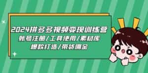 2024拼多多视频变现训练营,账号注册/工具使用/素材库/爆款打造/带货佣金-优优云创网