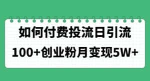 (11155期)如何通过付费投流日引流100+创业粉月变现5W+-优优云创网