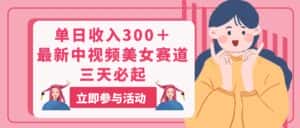 （11156期）单日收入300＋！最新中视频美女赛道，三天必起-优优云创网