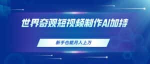(11159期)世界奇观短视频制作,AI加持,新手也能月入上万-优优云创网