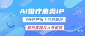 用AI做疗愈IP，3分钟可产出上百条原创，轻松实现月入五位数-优优云创网