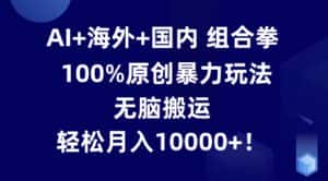AI+海外+国内组合拳,100%原创暴力玩法,无脑搬运,轻松月入10000+!-优优云创网