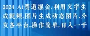 2024 Ai赛道掘金，利用文字生成视频，图片生成动态图片，分发各平台，操作简单，日入1k-优优云创网