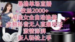 全新抖音无人直播玩法,AI美女全自动换装,激情澎湃,新人轻松上手,暴撸单场直播2k+-优优云创网