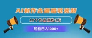 (11172期)AI制作古画唱歌视频,10个作品涨粉3万,日入1000+-优优云创网