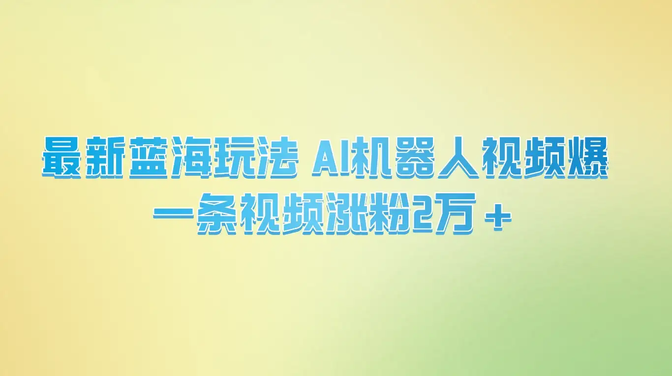 最新蓝海玩法， AI机器人视频爆火，一条视频涨粉2万+-优优云创网