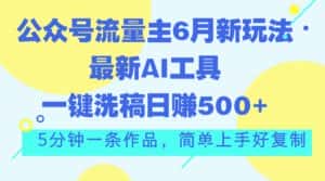 (11191期)公众号流量主6月新玩法,最新AI工具一键洗稿单号日赚500+,5分钟一条作…-优优云创网