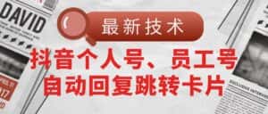 （11202期）【最新技术】抖音个人号、员工号自动回复跳转卡片-优优云创网