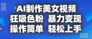 AI制作美女视频，狂吸色粉，暴力变现，操作简单，小白也能轻松上手-优优云创网