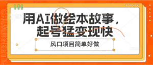 用AI做绘本故事，起号猛变现快，风口项目简单好做-优优云创网