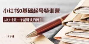 2024小红书0基础起号特训营,从0-1做一个能赚钱的博主(17节课)-优优云创网