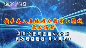 (11225期)全新6.0快手无人直播,磁力聚星小游戏暴力项目,简单设置,直播48小时…-优优云创网