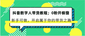 抖音数字人带货教程：0粉开橱窗 新手可做 开启属于你的带货之路-优优云创网