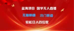 (11232期)超级蓝海项目 国学无人直播日入四位数 无脑躺赚冷门赛道 最新玩法-优优云创网