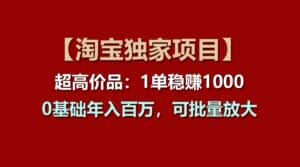 【淘宝独家项目】超高价品:1单稳赚1000多,0基础年入百万,可批量放大-优优云创网