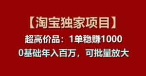 【淘宝独家项目】超高价品：1单稳赚1k多，0基础年入百W，可批量放大-优优云创网