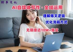 AI自媒体写作 → 价值变现，剖析爆文逻辑，无限接近10W+爆文体验课-优优云创网