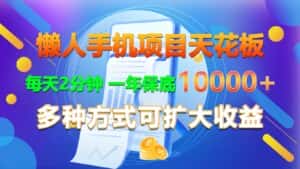 懒人手机项目天花板，每天2分钟，一年保底10000+，多种方式可扩大收益！-优优云创网