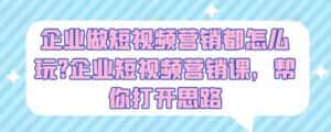 企业做短视频营销都怎么玩?企业短视频营销课,帮你打开思路-优优云创网