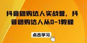 抖音团购达人实战营,抖音团购达人从0-1教程-优优云创网