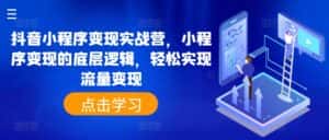 抖音小程序变现实战营,小程序变现的底层逻辑,轻松实现流量变现-优优云创网