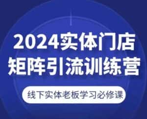 2024实体门店矩阵引流训练营,线下实体老板学习必修课-优优云创网