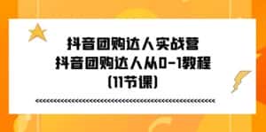 (11255期)抖音团购达人实战营,抖音团购达人从0-1教程(11节课)-优优云创网