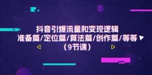 (11257期)抖音引爆流量和变现逻辑,准备篇/定位篇/算法篇/创作篇/等等(9节课)-优优云创网