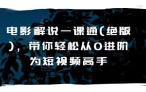 电影解说一课通(绝版),带你轻松从0进阶为短视频高手-优优云创网