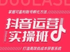 抖音运营实操班,掌握可盈利账号孵化方法,打造高效低成本获客系统-优优云创网