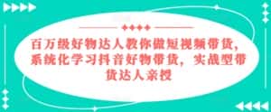 百万级好物达人教你做短视频带货,系统化学习抖音好物带货,实战型带货达人亲授-优优云创网
