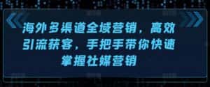 海外多渠道全域营销，高效引流获客，手把手带你快速掌握社媒营销-优优云创网