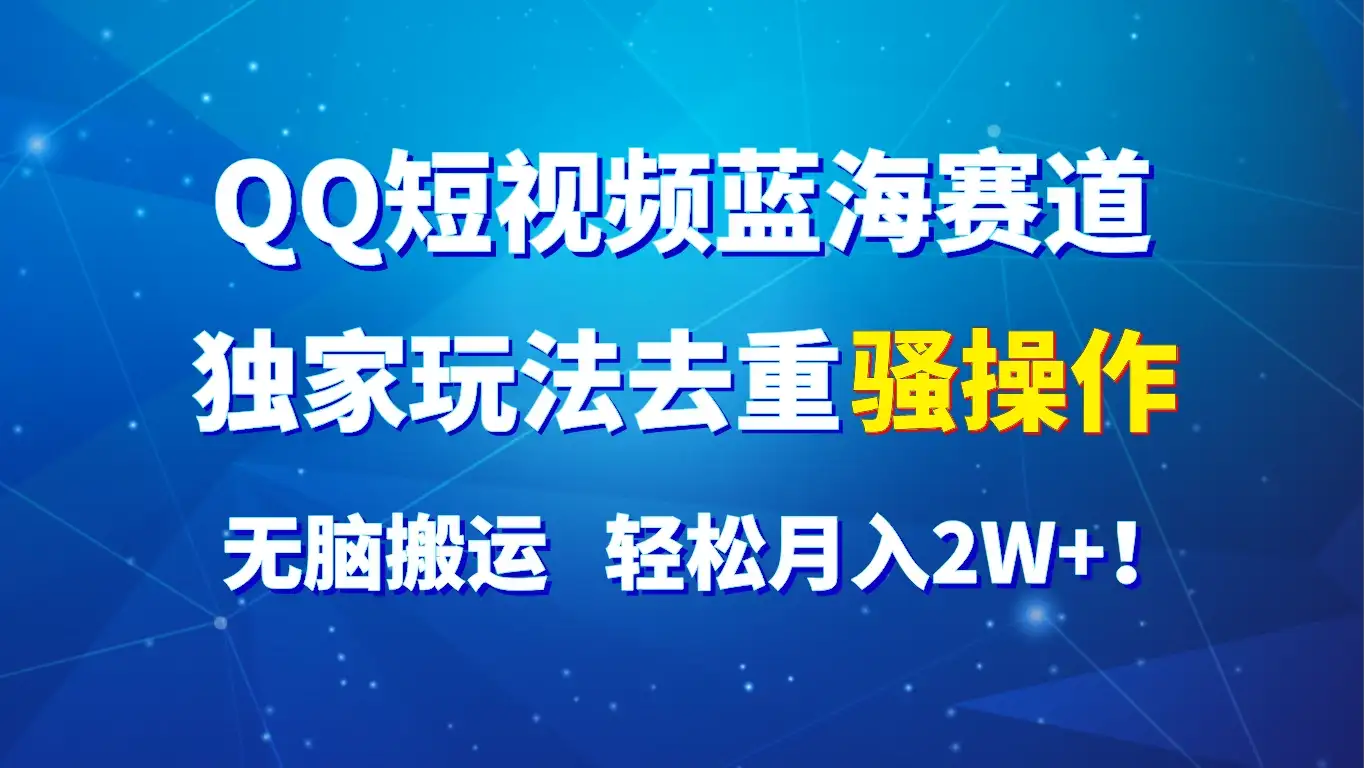 QQ短视频蓝海赛道，独家玩法去重骚操作，无脑搬运，轻松月入2W+！-优优云创网