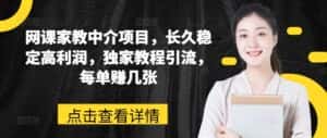 网课家教中介项目，长久稳定高利润，独家教程引流，每单赚几张-优优云创网