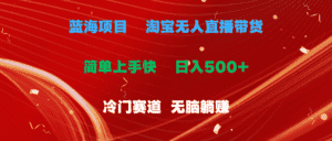 (11297期)蓝海项目 淘宝无人直播冷门赛道 日赚500+无脑躺赚 小白有手就行-优优云创网