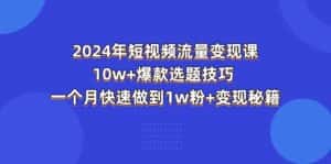 （11299期）2024年短视频-流量变现课：10w+爆款选题技巧 一个月快速做到1w粉+变现秘籍-优优云创网