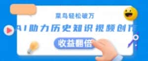 菜鸟轻松破万：AI助力历史知识视频创作，收益翻倍-优优云创网