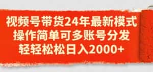 视频号带货24年最新模式,操作简单可多账号分发,轻轻松松日入2k-优优云创网