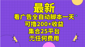 (11301期)最新看广告全自动脚本一天可撸200+收益 。集合25平台 ,无任何费用-优优云创网