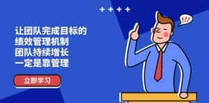 (11325期)让团队-完成目标的 绩效管理机制,团队持续增长,一定是靠管理-优优云创网