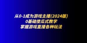 从0-1成为游戏主播(2024版):0基础傻瓜式教学,掌握游戏直播各种玩法-优优云创网