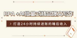 RPA+AI批量式精品爆文写作日更实操营，打造24小时持续进账的睡后收入-优优云创网
