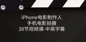 iPhone电影制作人-手机电影拍摄-38节视频课-中英字幕-优优云创网