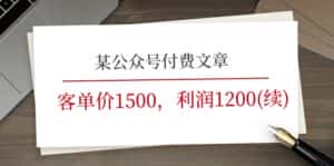 (11336期)某公众号付费文章《客单价1500,利润1200(续)》市场几乎可以说是空白的-优优云创网