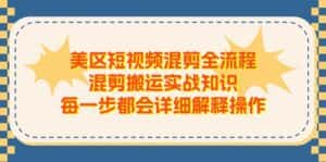美区短视频混剪全流程,混剪搬运实战知识,每一步都会详细解释操作-优优云创网