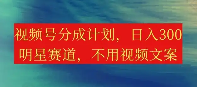 视频号分成计划，日入300+，明星赛道，不用写视频文案-优优云创网