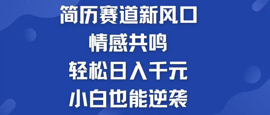 揭秘！简历模板赛道的新风口，情感共鸣，轻松日入千元，小白也能逆袭！-优优云创网