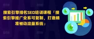 搜索引擎排名SEO培训课程「搜索引擎推广全系可复制,打造精准被动流量系统」-优优云创网
